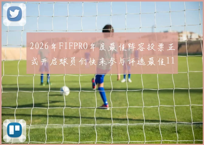 2026年FIFPRO年度最佳阵容投票正式开启球员们快来参与评选最佳11人